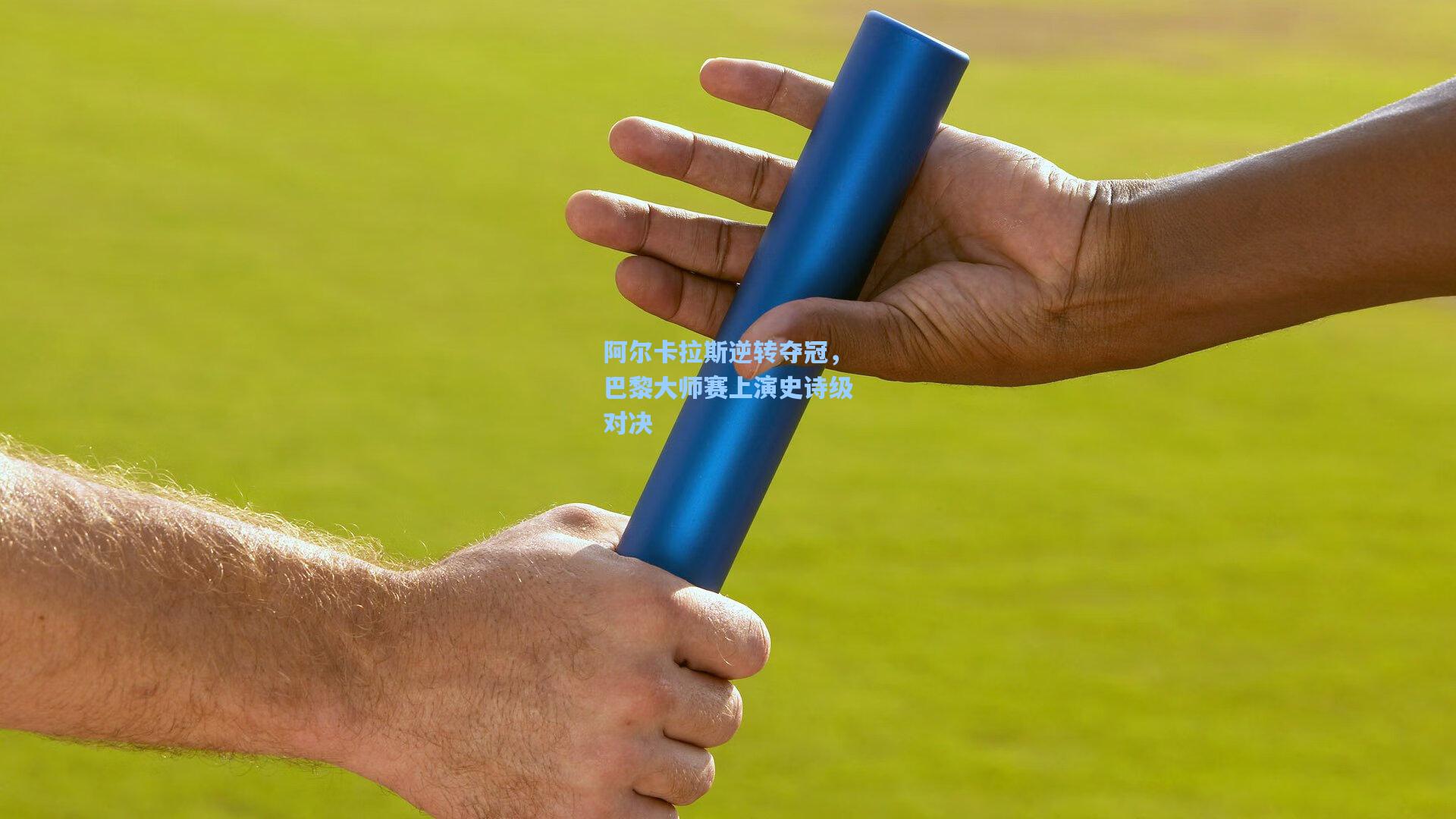 阿尔卡拉斯逆转夺冠，巴黎大师赛上演史诗级对决
