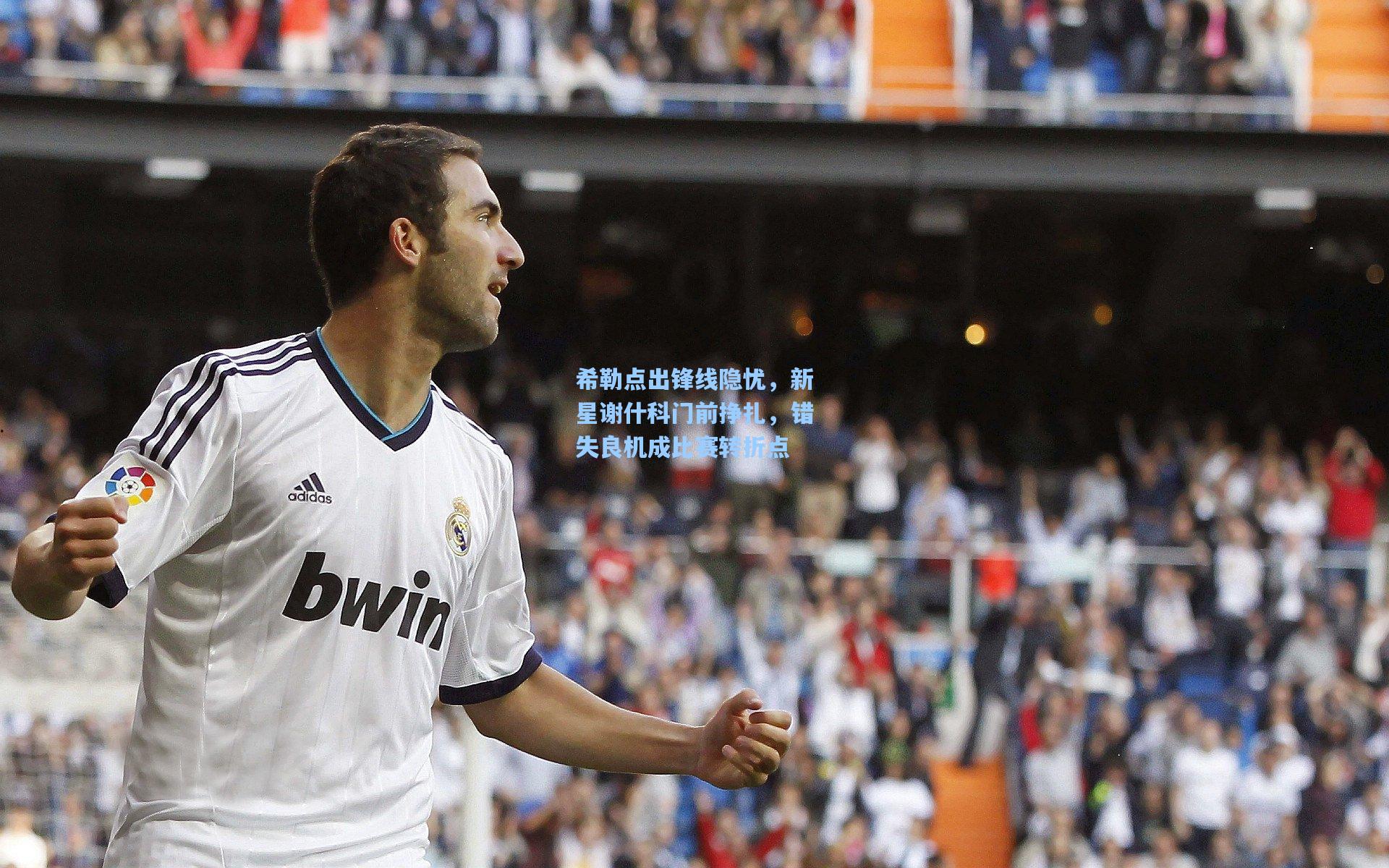 希勒点出锋线隐忧,新星谢什科门前挣扎,错失良机成比赛转折点