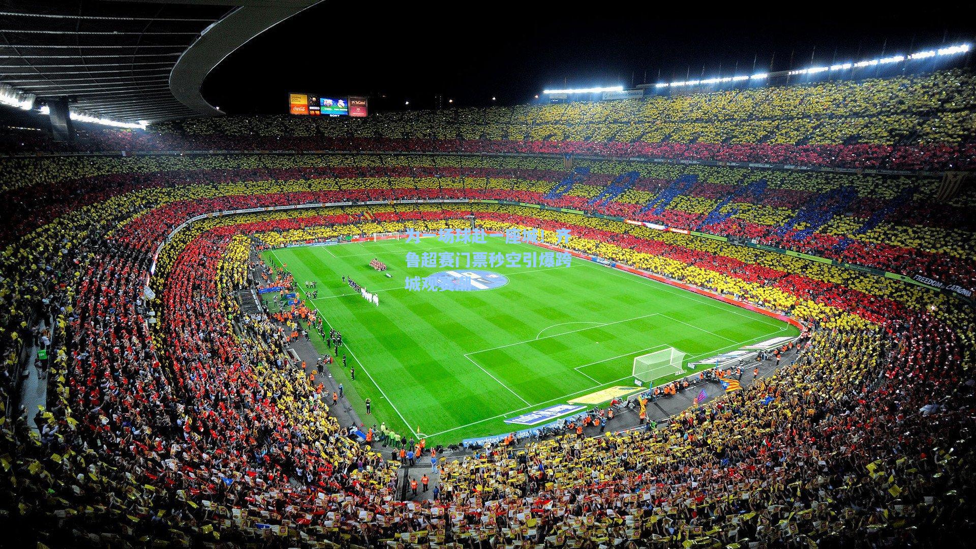 为一场球赴一座城!齐鲁超赛门票秒空引爆跨城观赛潮