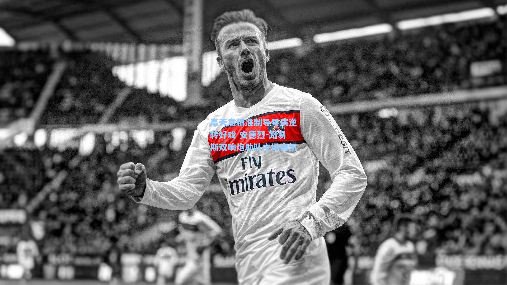 高天意精准制导导演逆转好戏 安德烈-路易斯双响炮助队主场奏凯