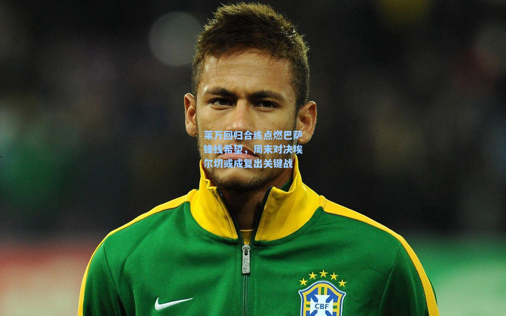 莱万回归合练点燃巴萨锋线希望，周末对决埃尔切或成复出关键战