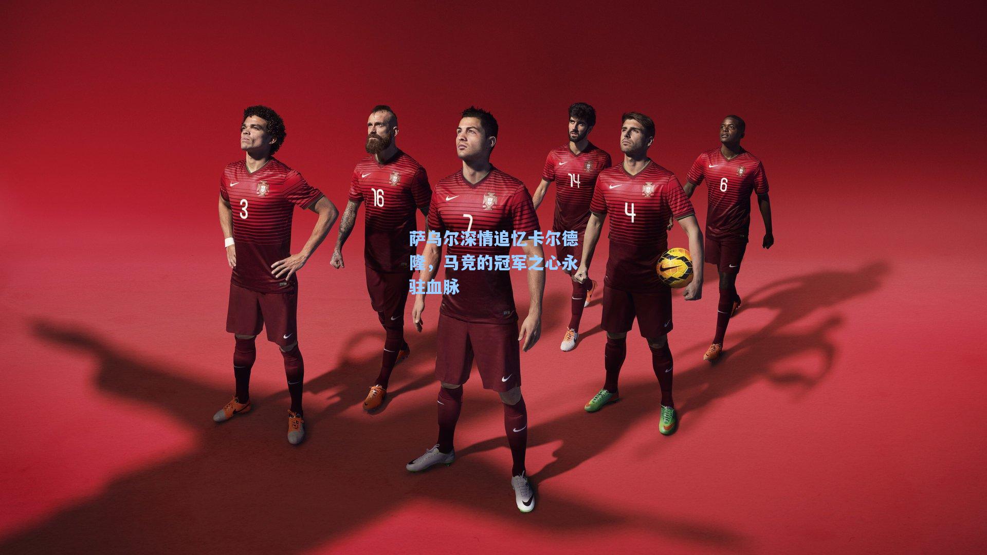 萨乌尔深情追忆卡尔德隆，马竞的冠军之心永驻血脉