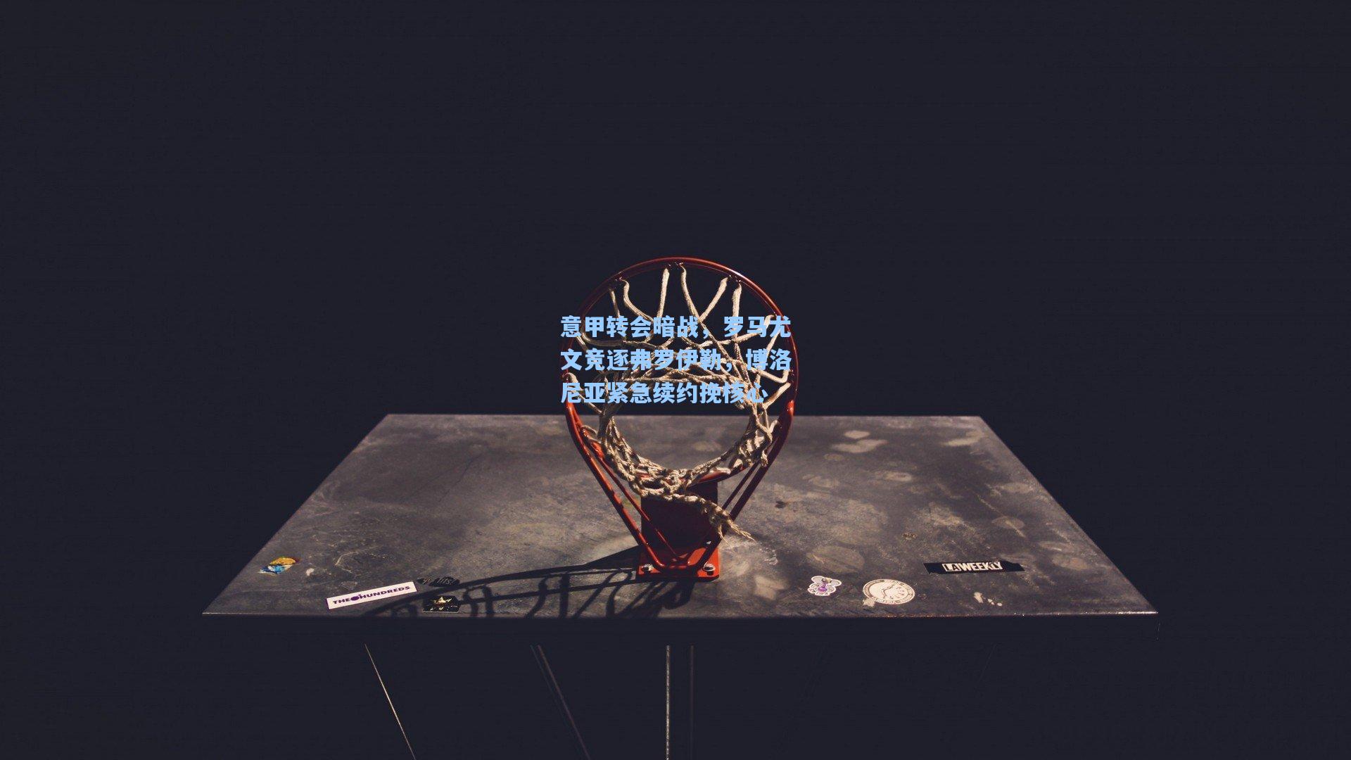 意甲转会暗战,罗马尤文竞逐弗罗伊勒,博洛尼亚紧急续约挽核心