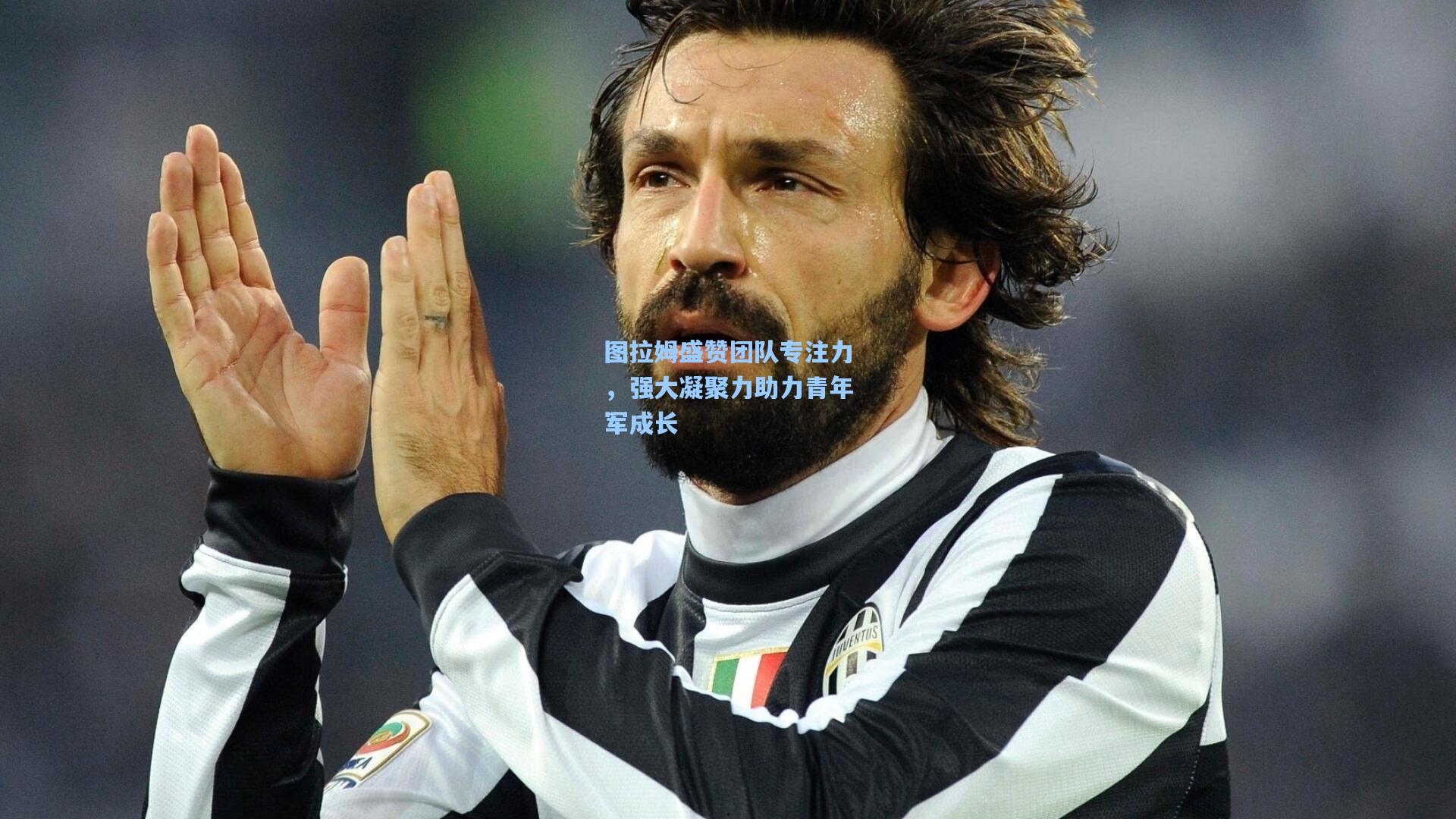 图拉姆盛赞团队专注力，强大凝聚力助力青年军成长