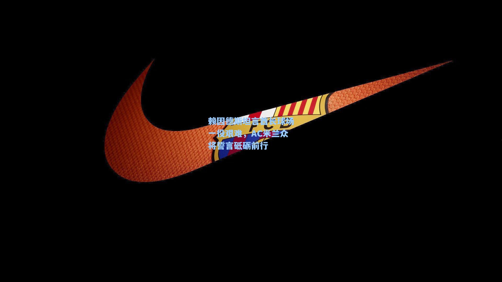 赖因德斯坦言酋长球场一役艰难，AC米兰众将誓言砥砺前行