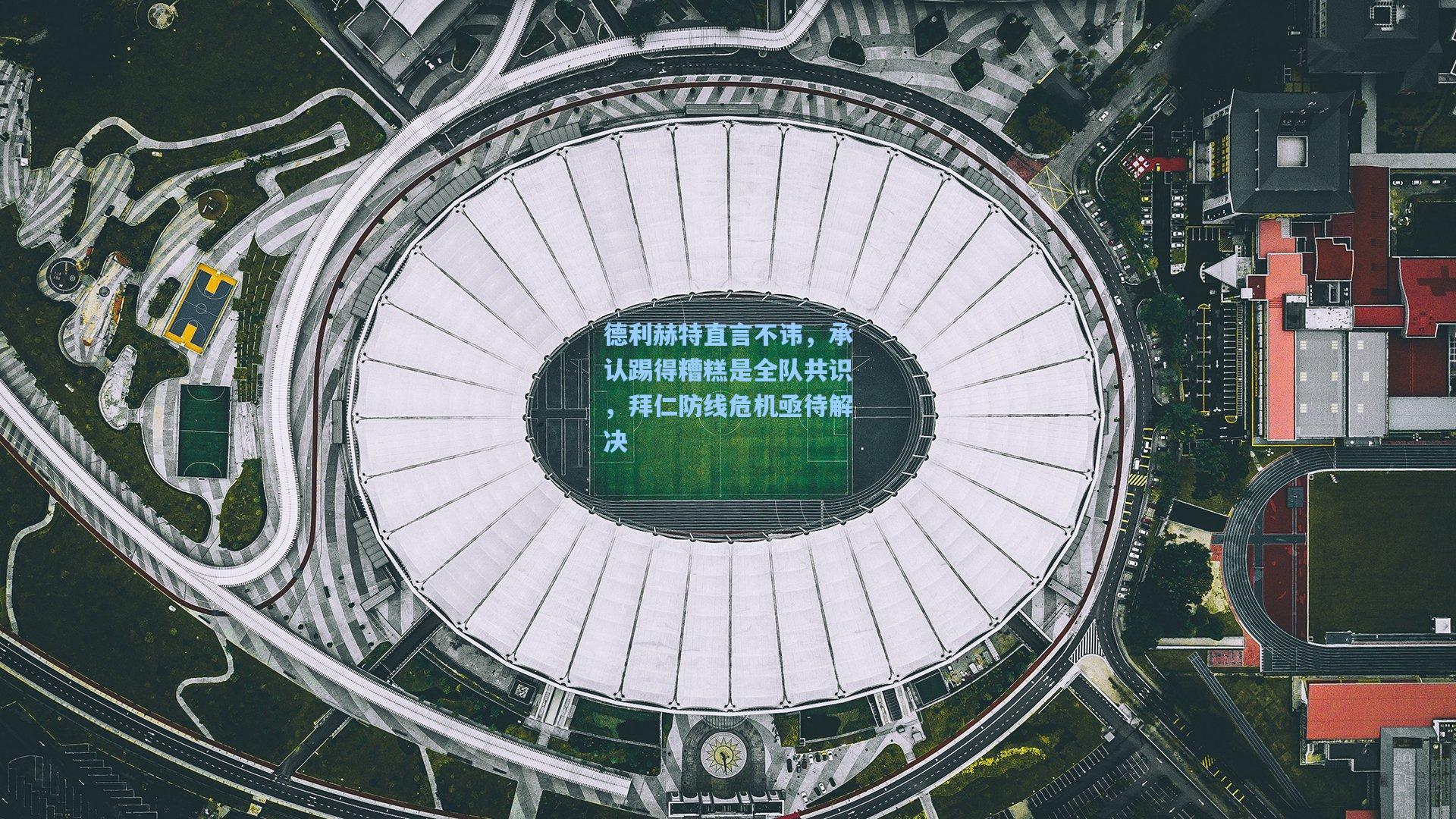 德利赫特直言不讳，承认踢得糟糕是全队共识，拜仁防线危机亟待解决