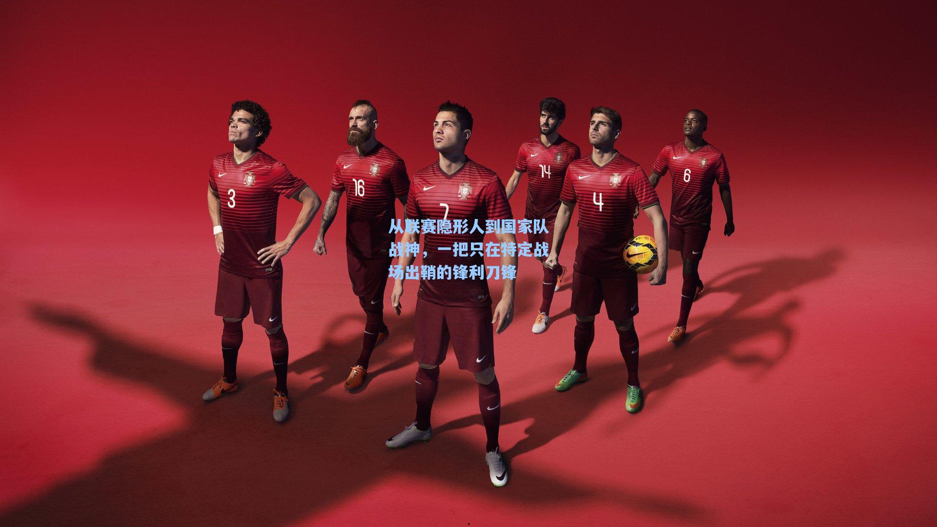 从联赛隐形人到国家队战神，一把只在特定战场出鞘的锋利刀锋