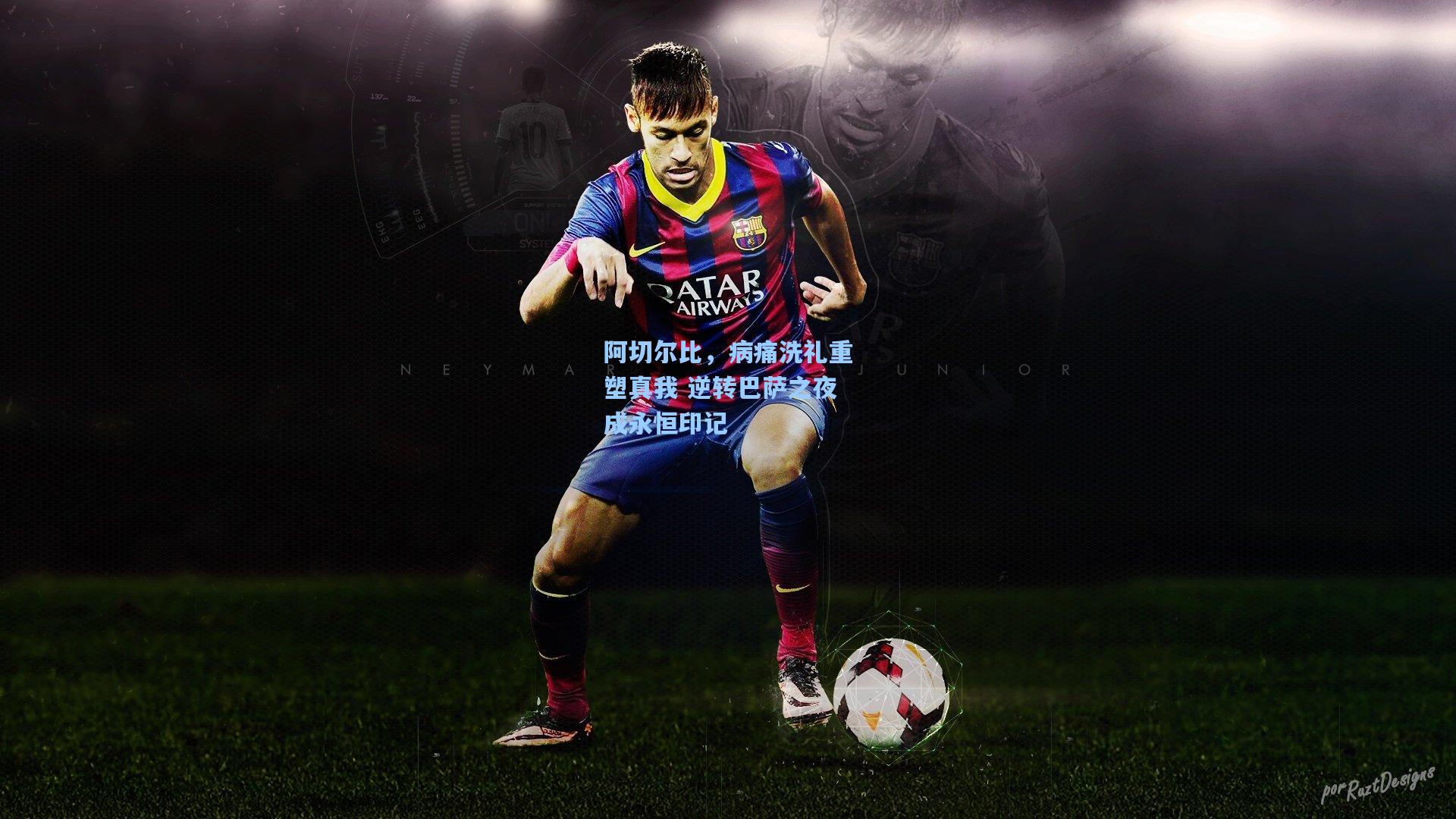 阿切尔比，病痛洗礼重塑真我 逆转巴萨之夜成永恒印记