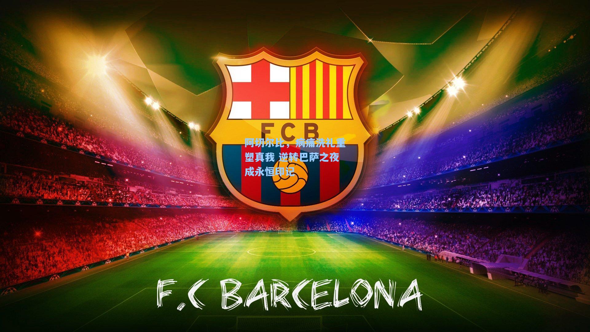 阿切尔比，病痛洗礼重塑真我 逆转巴萨之夜成永恒印记