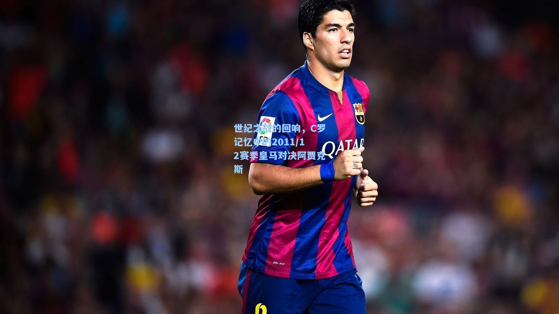 世纪之战的回响，C罗记忆中的2011/12赛季皇马对决阿贾克斯